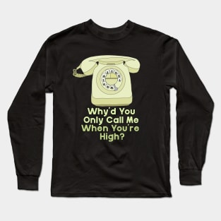 Why'd You Only Call Me When You're High? Long Sleeve T-Shirt